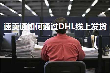 攀枝花网站推广 跨境电商知识:速卖通如何通过DHL线上发货